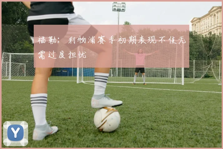福勒：利物浦赛季初期表现不佳无需过度担忧