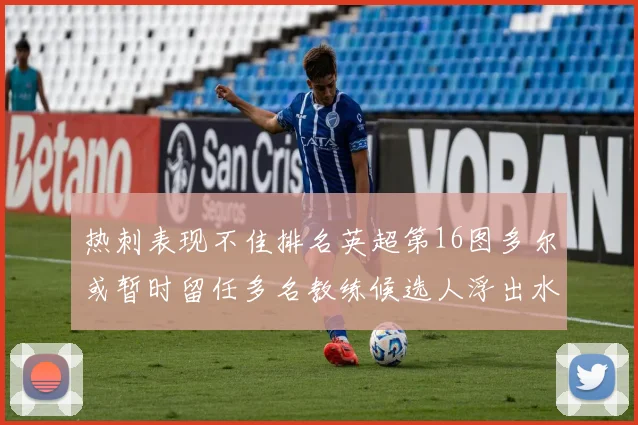 热刺表现不佳排名英超第16图多尔或暂时留任多名教练候选人浮出水面