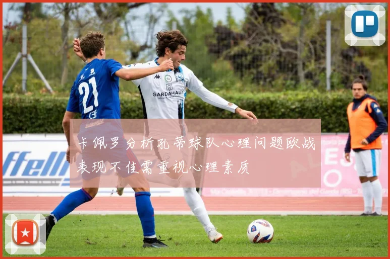 卡佩罗分析孔蒂球队心理问题欧战表现不佳需重视心理素质