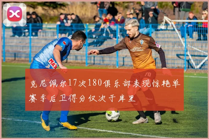 克尼佩尔17次180俱乐部表现惊艳单赛季后卫得分仅次于库里
