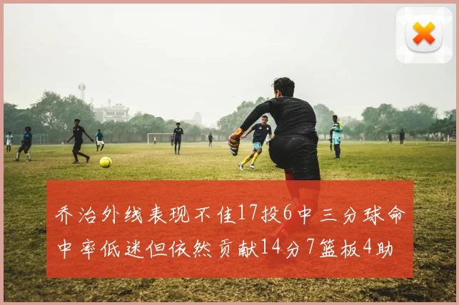 乔治外线表现不佳17投6中三分球命中率低迷但依然贡献14分7篮板4助攻4抢断