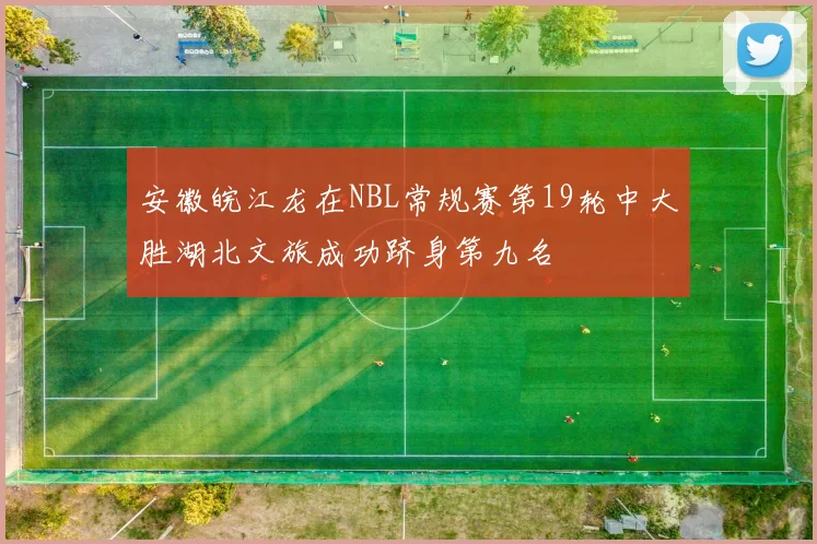 安徽皖江龙在NBL常规赛第19轮中大胜湖北文旅成功跻身第九名