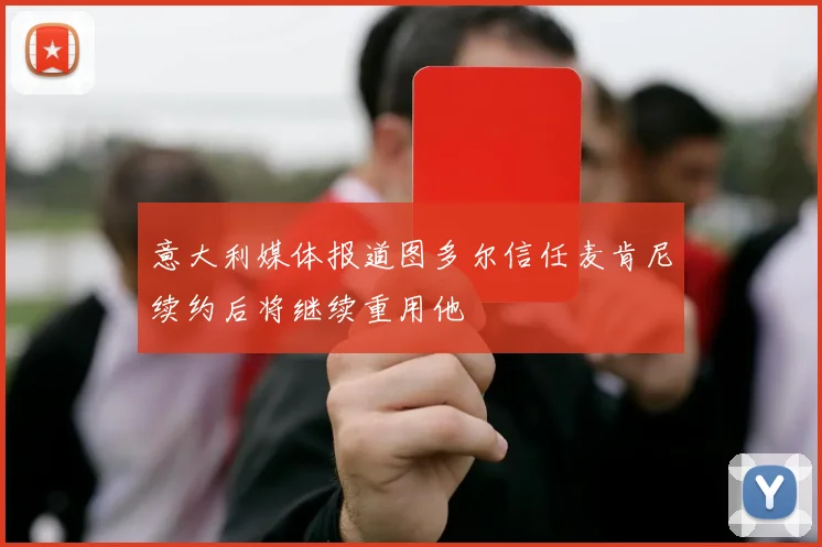 意大利媒体报道图多尔信任麦肯尼续约后将继续重用他