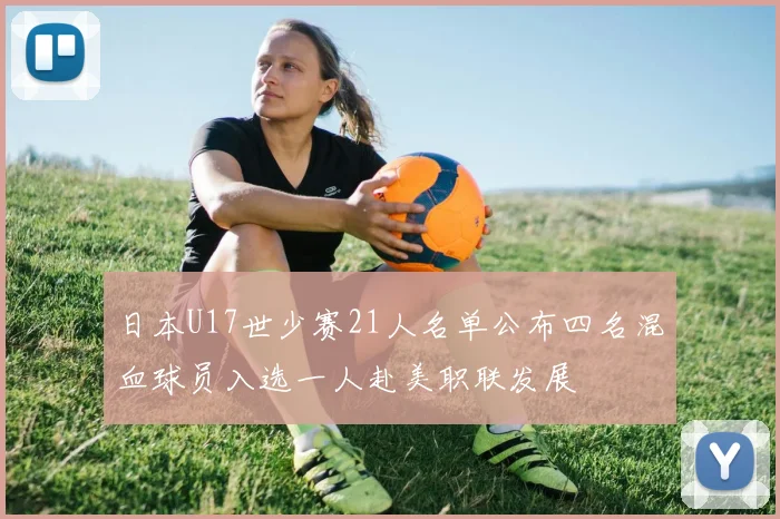 日本U17世少赛21人名单公布四名混血球员入选一人赴美职联发展