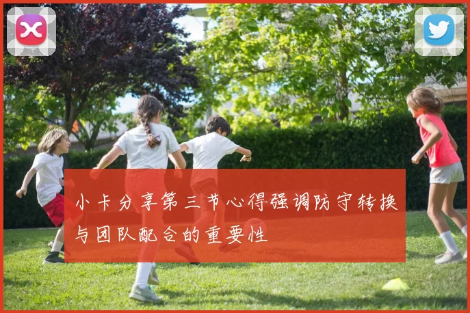 小卡分享第三节心得强调防守转换与团队配合的重要性