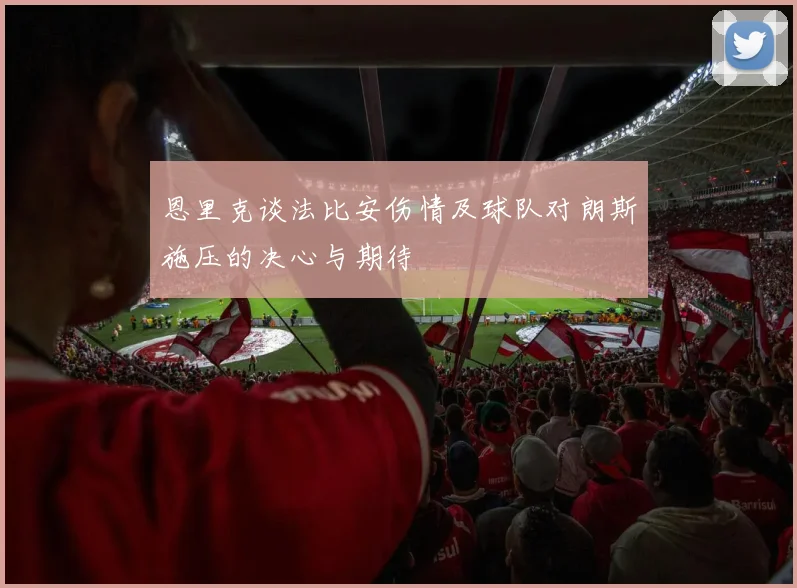 恩里克谈法比安伤情及球队对朗斯施压的决心与期待