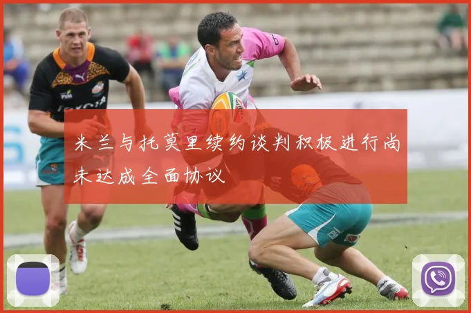 米兰与托莫里续约谈判积极进行尚未达成全面协议