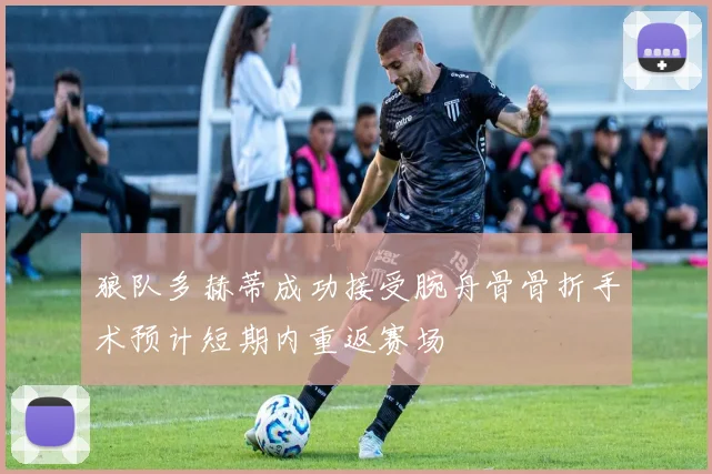 狼队多赫蒂成功接受腕舟骨骨折手术预计短期内重返赛场