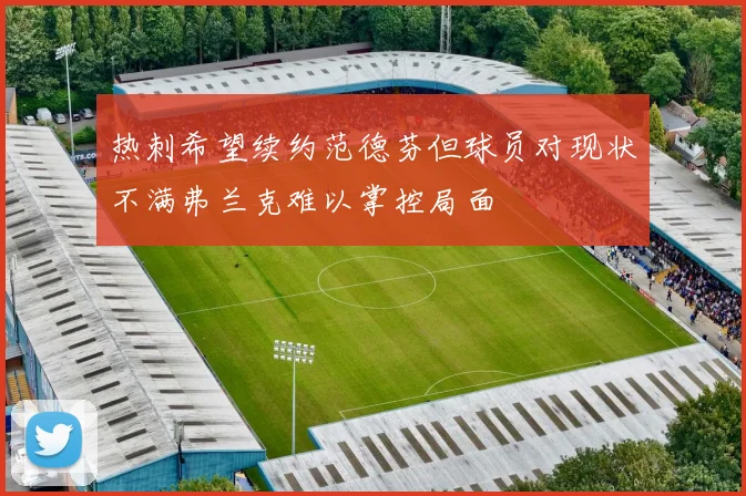热刺希望续约范德芬但球员对现状不满弗兰克难以掌控局面
