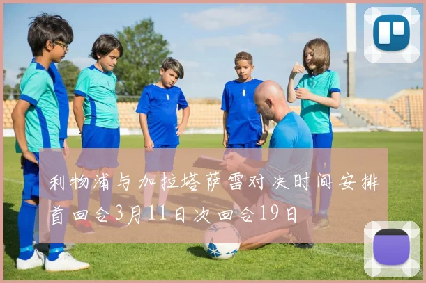 利物浦与加拉塔萨雷对决时间安排首回合3月11日次回合19日