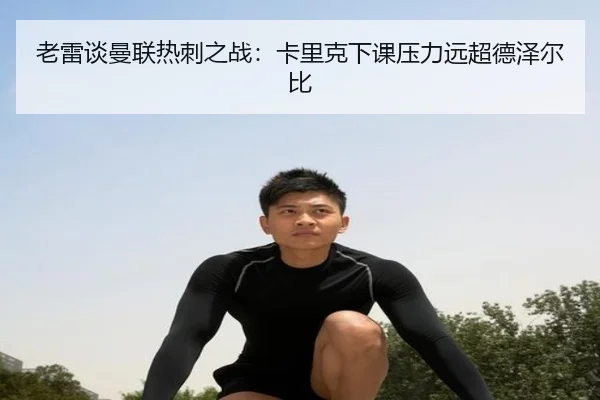 老雷谈曼联热刺之战：卡里克下课压力远超德泽尔比
